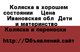 Коляска в хорошем состоянии. › Цена ­ 5 000 - Ивановская обл. Дети и материнство » Коляски и переноски   